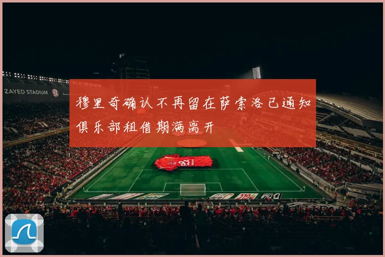 穆里奇确认不再留在萨索洛已通知俱乐部租借期满离开
