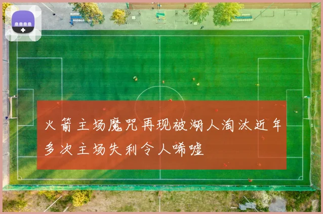 火箭主场魔咒再现被湖人淘汰近年多次主场失利令人唏嘘