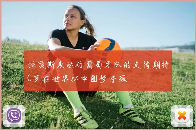 拉莫斯表达对葡萄牙队的支持期待C罗在世界杯中圆梦夺冠